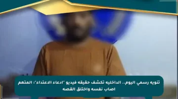 تنويه رسمي اليوم.. الداخلية تكشف حقيقة فيديو “ادعاء الاعتداء”: المتهم أصاب نفسه واختلق القصة